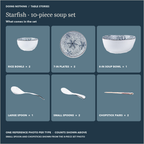 Starfish 10-piece soup set: 2 rice bowls, 2 7 in plates, 1 soup bowl, 1 large spoon, 2 small spoons, 2 pairs of chopsticks.